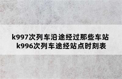 k996/k997次列车沿途经过那些车站 k996次列车途经站点时刻表